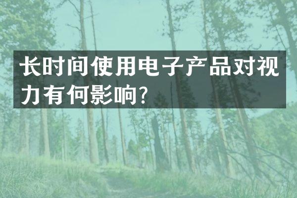长时间使用电子产品对视力有何影响？