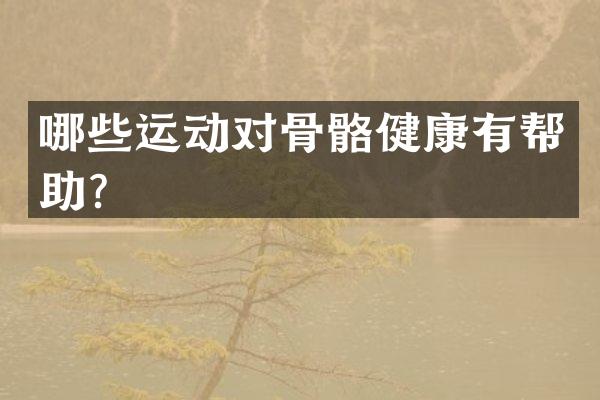 哪些运动对骨骼健康有帮助？