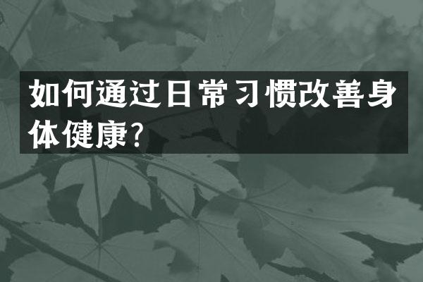如何通过日常习惯改善身体健康？