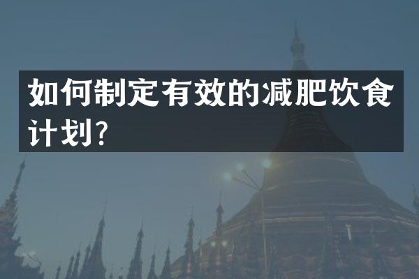 如何制定有效的减肥饮食计划？