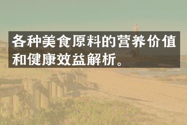 各种美食原料的营养价值和健康效益解析。