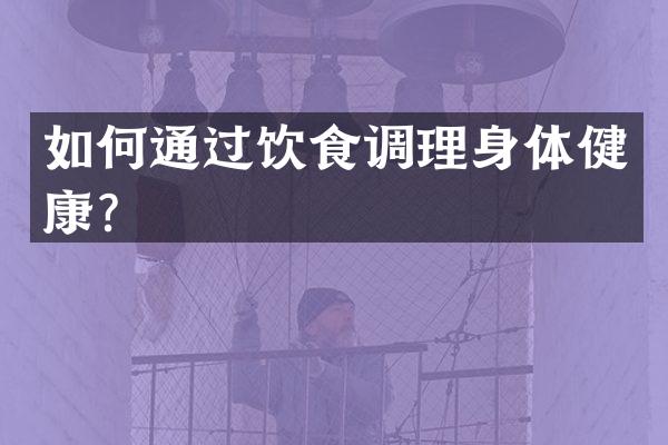 如何通过饮食调理身体健康？