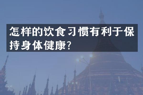 怎样的饮食习惯有利于保持身体健康？