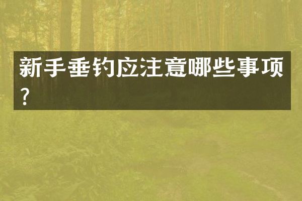 新手垂钓应注意哪些事项？
