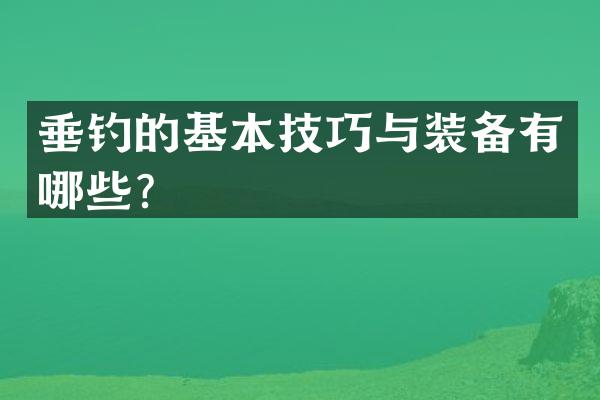 垂钓的基本技巧与装备有哪些？