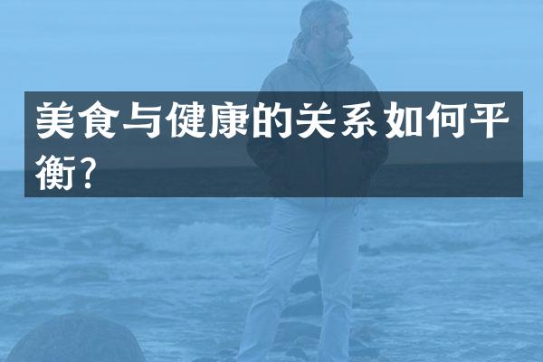 美食与健康的关系如何平衡？
