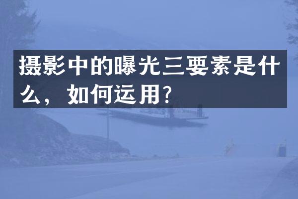 摄影中的曝光三要素是什么，如何运用？