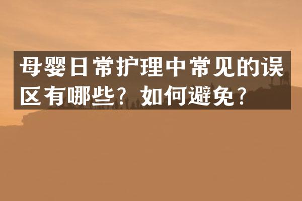 母婴日常护理中常见的误区有哪些？如何避免？