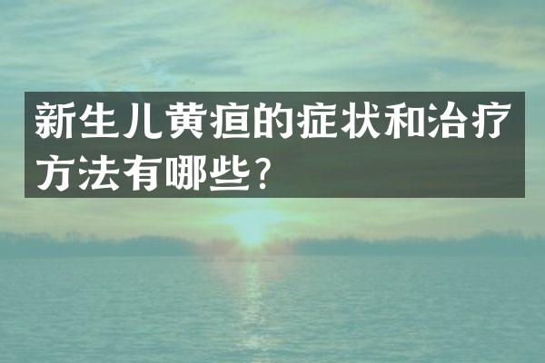 新生儿黄疸的症状和治疗方法有哪些？