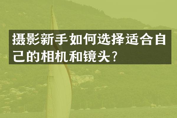摄影新手如何选择适合自己的相机和镜头？