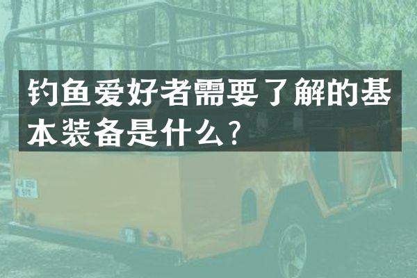 钓鱼爱好者需要了解的基本装备是什么？