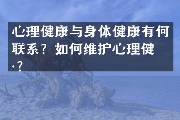 心理健康与身体健康有何联系？如何维护心理健康？