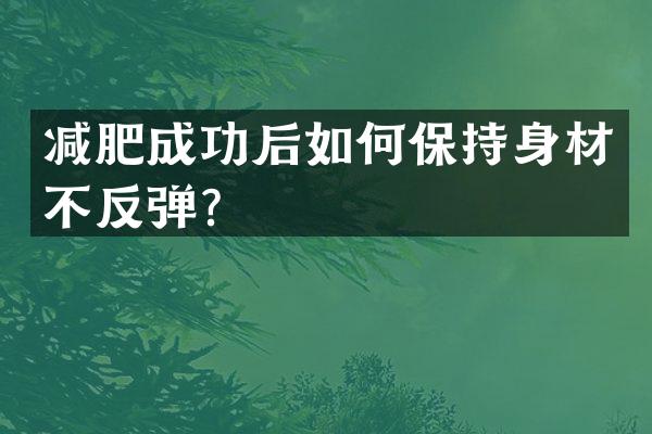 减肥成功后如何保持身材不反弹？