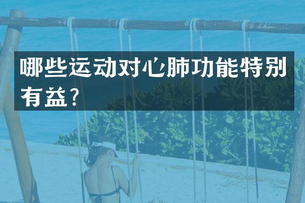 哪些运动对心肺功能特别有益？