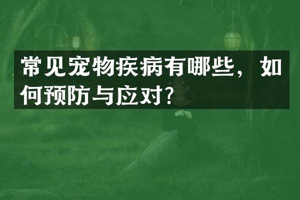 常见宠物疾病有哪些，如何预防与应对？