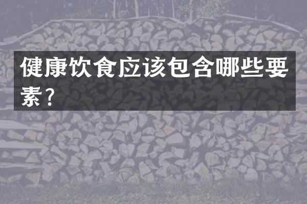 健康饮食应该包含哪些要素？