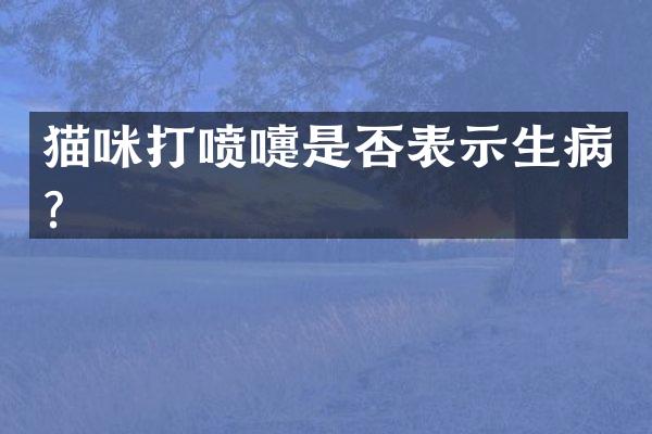 猫咪打喷嚏是否表示生病？