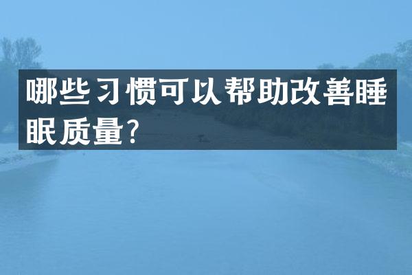 哪些习惯可以帮助改善睡眠质量？