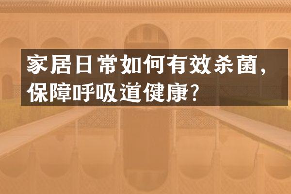 家居日常如何有效杀菌，保障呼吸道健康？