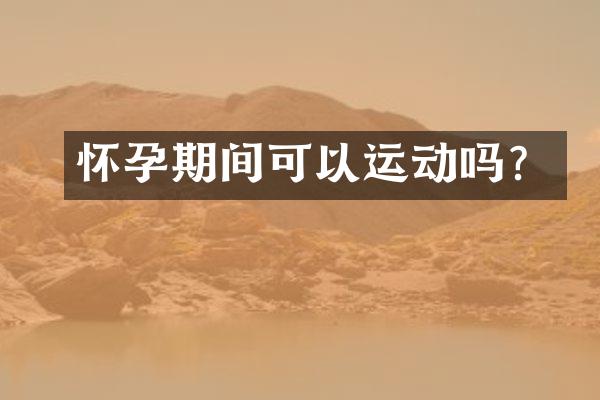 怀孕期间可以运动吗？
