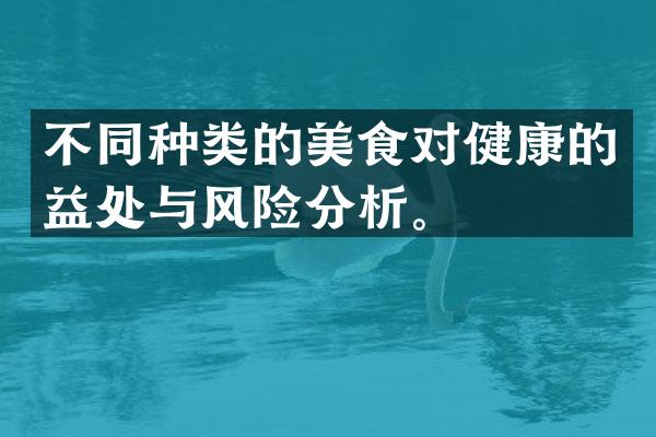 不同种类的美食对健康的益处与风险分析。