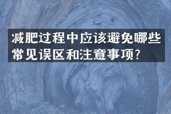 减肥过程中应该避免哪些常见误区和注意事项？