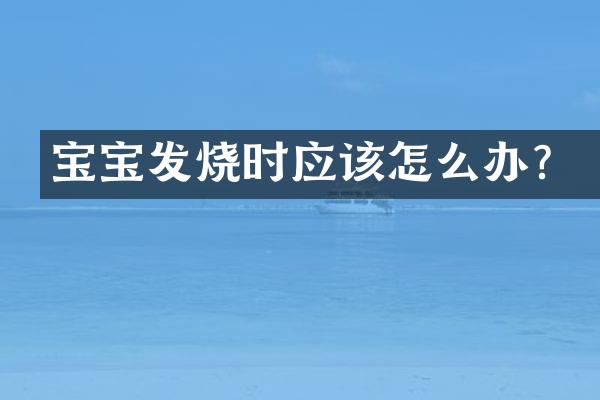 宝宝发烧时应该怎么办？