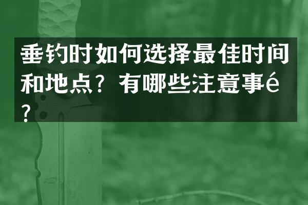 垂钓时如何选择最佳时间和地点？有哪些注意事项？