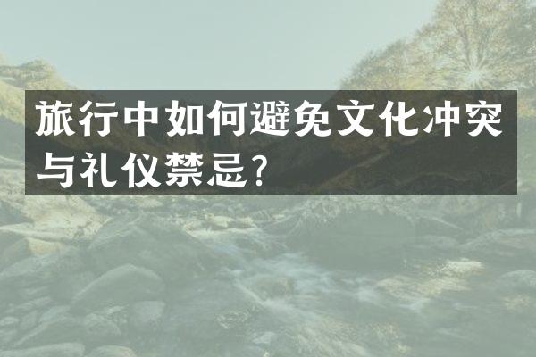 旅行中如何避免文化冲突与礼仪禁忌？