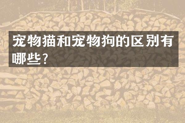 宠物猫和宠物狗的区别有哪些？