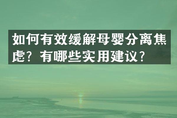 如何有效缓解母婴分离焦虑？有哪些实用建议？