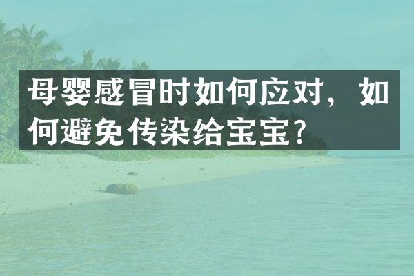 母婴感冒时如何应对，如何避免传染给宝宝？