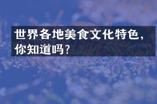 世界各地美食文化特色，你知道吗？
