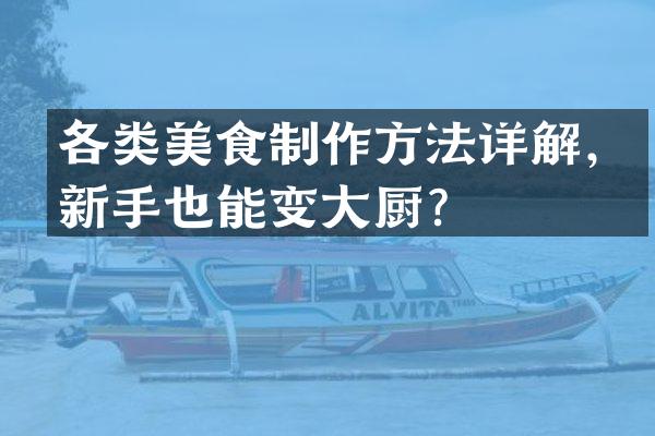 各类美食制作方法详解，新手也能变大厨？