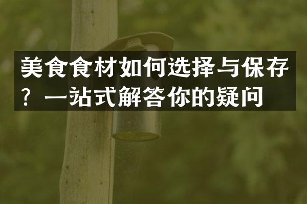 美食食材如何选择与保存？一站式解答你的疑问