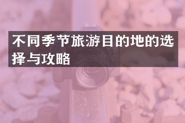 不同季节旅游目的地的选择与攻略