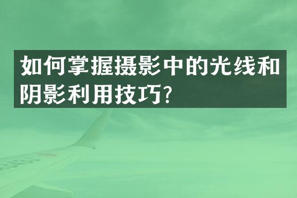 如何掌握摄影中的光线和阴影利用技巧？