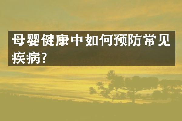 母婴健康中如何预防常见疾病？