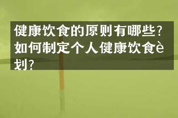 健康饮食的原则有哪些？如何制定个人健康饮食计划？