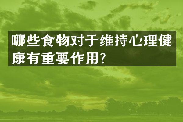 哪些食物对于维持心理健康有重要作用？