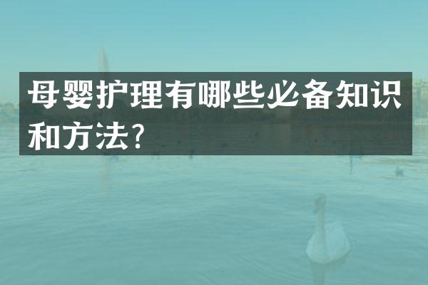 母婴护理有哪些必备知识和方法？