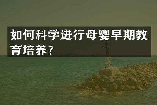如何科学进行母婴早期教育培养？