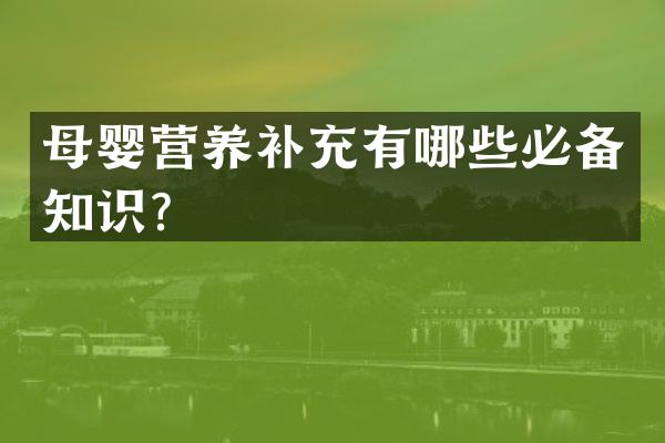 母婴营养补充有哪些必备知识？