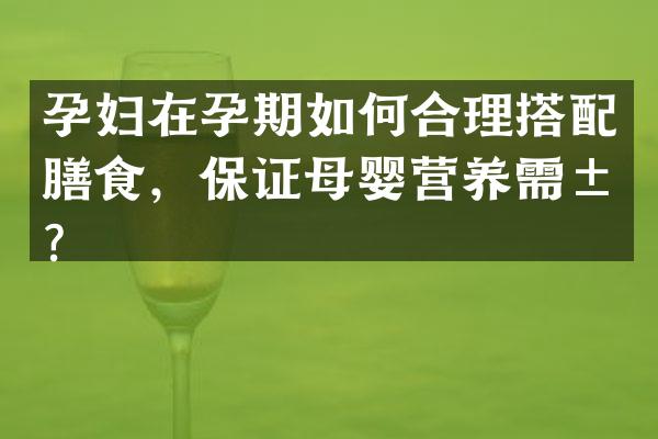 孕妇在孕期如何合理搭配膳食，保证母婴营养需求？