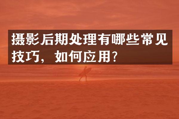 摄影后期处理有哪些常见技巧，如何应用？