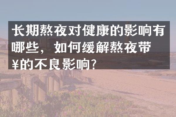 长期熬夜对健康的影响有哪些，如何缓解熬夜带来的不良影响？