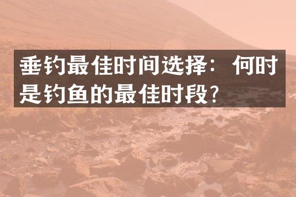 垂钓最佳时间选择：何时是钓鱼的最佳时段？