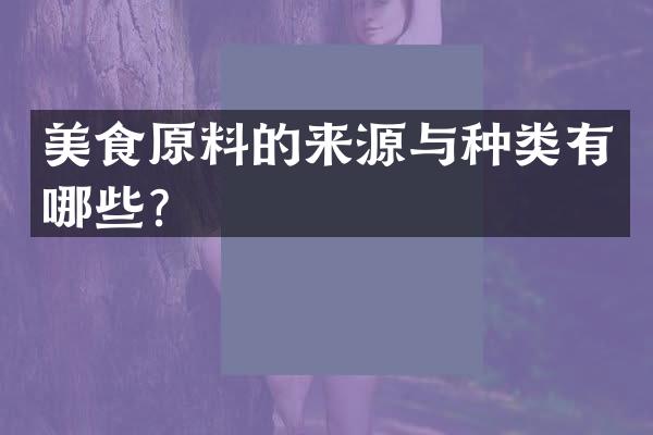 美食原料的来源与种类有哪些？