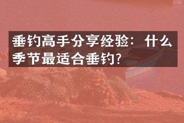 垂钓高手分享经验：什么季节最适合垂钓？