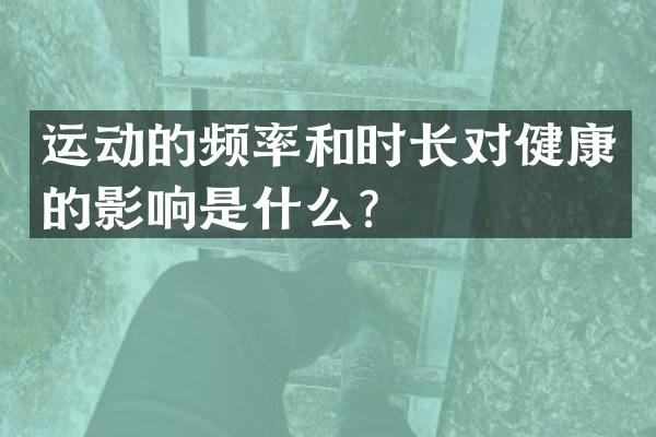 运动的频率和时长对健康的影响是什么？
